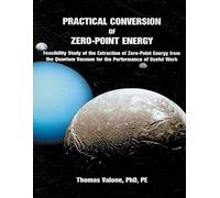 Practical Conversion of Zero-Point Energy: Feasibility Study of the Extraction of Zero-Point Energy from the Quantum Vacuum for the Performance of ... the Performance of Useful Work: 3rd Edition