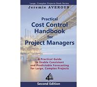Practical Cost Control Handbook for Project Managers - 2nd Edition: A Practical Guide to Enable Consistent and Predictable Forecasting for Large, Complex Projects
