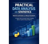 Practical Data Analysis and Statistics: Hands-On with Python and Manual Calculations A Complete Guide to Descriptive Statistics, Probability, Inference, Hypothesis Testing, and Regression