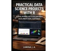 PRACTICAL DATA SCIENCE PROJECTS WITH R: 10 REAL-WORLD CASE STUDIES INCLUDING SALES PREDICTION, CUSTOMER SEGMENTATION, AND FRAUD DETECTION (THE APPLIED DATA SCIENCE WITH R SERIES)