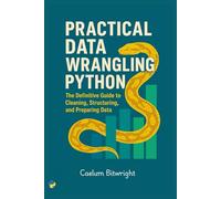 Practical Data Wrangling Python: The Definitive Guide to Cleaning, Structuring, and Preparing Data (The Caelum Protocol)
