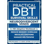 Practical DBT Survival Skills for Neurodivergent Minds: An ND-Adaptive Workbook to Manage Meltdowns, Regulate Emotions, Reduce Sensory Overload and Find Balance for ADHD, Autism, and Beyond