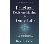 Practical Decision-Making for Daily Life: Decision-Making Frameworks for Money, Relationships, Career, and Life's Biggest Choices: 5 (The Clear Thinking Series)
