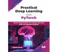 Practical Deep Learning with PyTorch: PyTorch implementation for computer vision, NLP, audio, and language translation (English Edition)