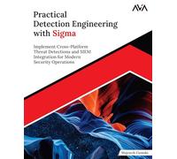 Practical Detection Engineering with Sigma: Implement Cross-Platform Threat Detections and SIEM Integration for Modern Security Operations (English Edition)