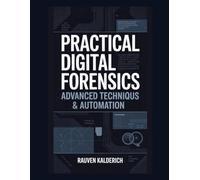 Practical Digital Forensics: Advanced Techniques & Automation: 10 (Practical Digital Forensics: Real-World Case Studies and Tools)