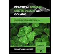 PRACTICAL DOMAIN-DRIVEN DESIGN WITH GOLANG: Real-World Approaches and Strategic DDD Techniques for Structuring Complex Software and Domain-Centric Principles