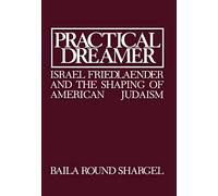 Practical Dreamer: Israel Friedlander and the Shaping of American Judaism: 10 (Moreshet Series)