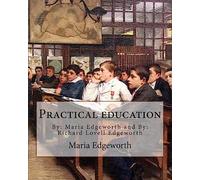 Practical education. By: Maria Edgeworth and By: Richard Lovell Edgeworth: Practical Education is an educational treatise written by Maria Edgeworth and her father Richard Lovell Edgeworth.