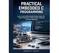 Practical Embedded C Programming: Learn to Create Reliable Embedded Solutions Using C with Hands-On Approaches to Microcontrollers, Peripherals, and ... 1 (Advanced Firmware Engineering)