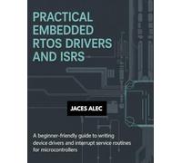 Practical Embedded RTOS Drivers and ISRs: A Beginner-Friendly Guide to Writing Device Drivers and Interrupt Service Routines for Microcontrollers