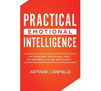 Practical Emotional Intelligence: Why Improving Your EQ Will Take You Further In Life And How To Do It