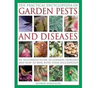 Practical Encyclopedia of Garden Pests and Diseases: An Illustrated Guide to Common Problems and How to Deal with Them Successfully