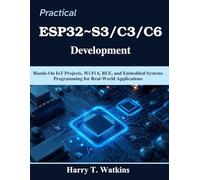 Practical ESP32~S3/C3/C6 Development: Hands-On IoT Projects, Wi-Fi 6, BLE, and Embedded Systems Programming for Real-World Applications (Practical Tech Companion)