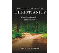 Practical Essential Christianity: What Christianity is . . . and what it isn't