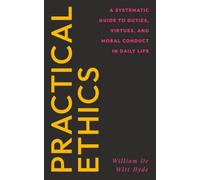 Practical Ethics: A Systematic Guide to Duties, Virtues, and Moral Conduct in Daily Life