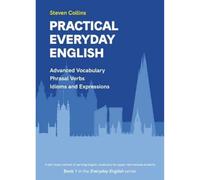 Practical Everyday English: Advanced Vocabulary: Phrasal Verbs: Idioms:: 1 (Everyday English series)