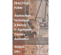Practical Form: Abstraction, Technique, and Beauty in Eighteenth-Century Aesthetics (The Lewis Walpole Series in Eighteenth-Century Culture and History)