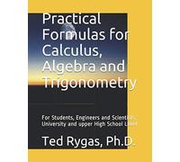 Practical Formulas for Calculus, Algebra and Trigonometry: For Students, and Engineers and Scientists, - University and upper High School Level