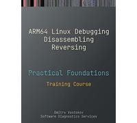 Practical Foundations of ARM64 Linux Debugging, Disassembling, Reversing: Training Course