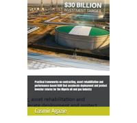 Practical frameworks on contracting, asset rehabilitation and performance-based O&M that accelerate deployment and protect investor returns for the ... and gas industry (Energy, HSSEQ, Oil and Gas)
