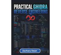 Practical Ghidra Reverse Engineering: Understand Software Structure, Interpret Executable Behavior, and Develop Practical Binary Analysis Skills ... and Hands-On Investigation Techniques