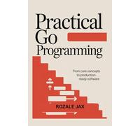 Practical Go Programming: From Core Concepts to Production-Ready Software