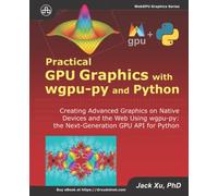 Practical GPU Graphics with wgpu-py and Python: Creating Advanced Graphics on Native Devices and the Web Using wgpu-py: the Next-Generation GPU API for Python