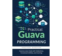 Practical Guava Programming: Improve Java Code with Collections, Functional Utilities, and Caching