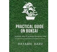 Practical guide on Bonsai (Japanese way of growing miniature trees): History, Size & styles of Bonsai, factors & steps to make a successful Bonsai, Do’s & Don’ts in Bonsai plant care and maintenance