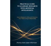 PRACTICAL GUIDE TO ACADEMIC RESEARCH WITH ARTIFICIAL INTELLIGENCE: How to Research, Write, and Structure Your Thesis Using AI Responsibly