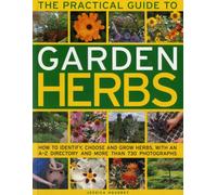 The Practical Guide to Garden Herbs: How to Identify, Choose and Grow Herbs with an A-Z Directory and More Than 730 Photographs