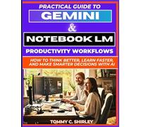 Practical Guide to Gemini & NotebookLM Productivity Workflows: How to Think Better, Learn Faster, and Make Smarter Decisions With AI (Mastering AI Assistants)