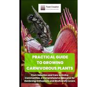 PRACTICAL GUIDE TO GROWING CARNIVOROUS PLANTS: From Selection and Care to Online Communities, a Comprehensive Resource for Gardening Enthusiasts and ... Cultivation, Botany & Practical Gardening)