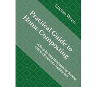 Practical Guide to Home Composting: A Step-by-Step Handbook for Turning Kitchen Scraps into Healthy Soil