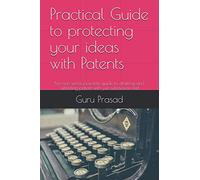 Practical Guide to protecting your ideas with Patents: No non-sense practicle guide to drafting and submiting patent with just submission fee!