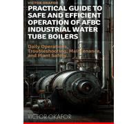 PRACTICAL GUIDE TO SAFE AND EFFICIENT OPERATION OF AFBC INDUSTRIAL WATER TUBE BOILERS: Daily Operations, Troubleshooting, Maintenance, and Safety for ... Boiler Operation and Maintenance Guide)