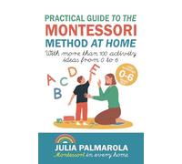 Practical Guide to the Montessori Method at Home: With more than 100 activity ideas from 0 to 6: 1 (Montessori Activity Books for Home and School)
