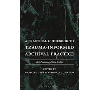 Practical Guidebook to Trauma-Informed Archival Practice, A: Best Practices and Case Studies