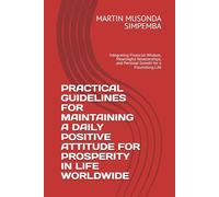 PRACTICAL GUIDELINES FOR MAINTAINING A DAILY POSITIVE ATTITUDE FOR PROSPERITY IN LIFE WORLDWIDE: Integrating Financial Wisdom, Meaningful Relationships, and Personal Growth for a Flourishing Life