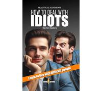 Practical handbook: How to Deal with Idiots: Learn to live with difficult people.