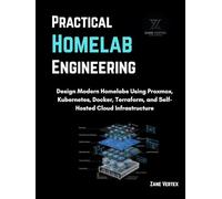 Practical Homelab Engineering: Design Modern Homelabs Using Proxmox, Kubernetes, Docker, Terraform, and Self-Hosted Cloud Infrastructure