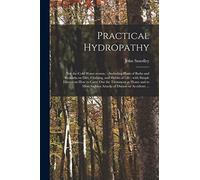 Practical Hydropathy: (not The-cold Water System.): Including Plans of Baths and Remarks on Diet, Clothing, and Habits of Life: With Simple Directions ... Sudden Attacks of Disease or Accidents ...