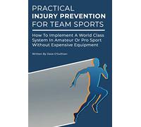 Practical Injury Prevention For Team Sports: How To Implement A World Class System In Amateur Or ProSport Without Expensive Equipment
