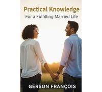 Practical Knowledge for a Fulfilling Married Life: Building a Fulfilling Marriage Through Everyday Wisdom