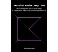 Practical Kotlin Deep Dive: Unlocking the 'How' and 'Why' behind Kotlin fundamentals and internal mechanisms