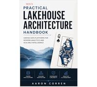 PRACTICAL LAKEHOUSE ARCHITECTURE HANDBOOK: UNIFIED DATA PLATFORMS FOR MODERN ANALYTICS AND SCALABLE INTELLIGENCE