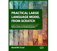 Practical Large Language Model from Scratch: Building, Training, and Optimizing NLP Systems with Python and Pytorch for Real-World Applications
