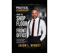 Practical Leadership: From the Shop Floor to the Front Office How Front line Experience Builds Better Leaders