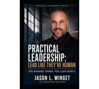 PRACTICAL LEADERSHIP: LEAD LIKE THEY’RE HUMAN You Manage Things, You Lead People